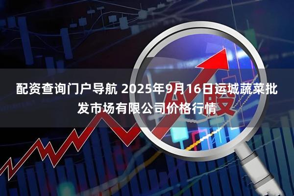 配资查询门户导航 2025年9月16日运城蔬菜批发市场有限公司价格行情