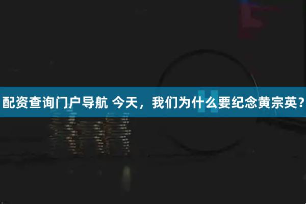 配资查询门户导航 今天，我们为什么要纪念黄宗英？