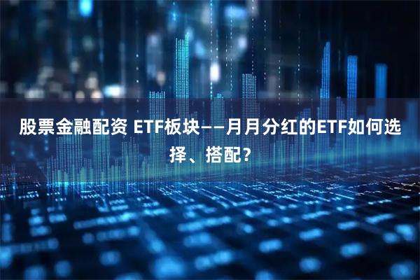 股票金融配资 ETF板块——月月分红的ETF如何选择、搭配？