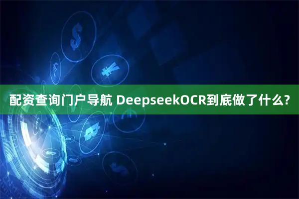 配资查询门户导航 DeepseekOCR到底做了什么?