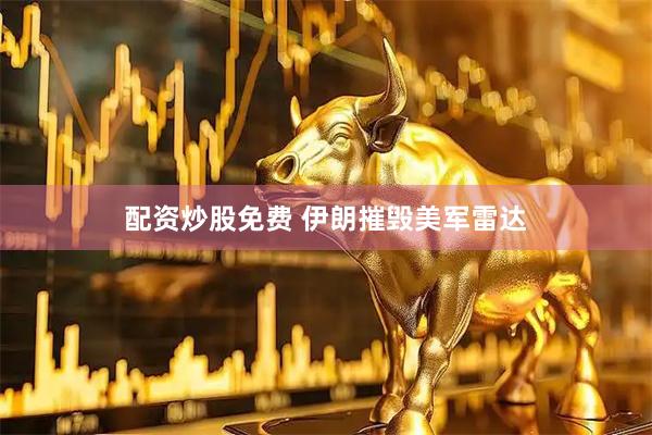 配资炒股免费 伊朗摧毁美军雷达