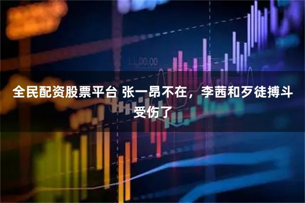 全民配资股票平台 张一昂不在，李茜和歹徒搏斗受伤了